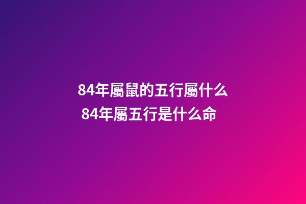 84年屬鼠的五行屬什么 84年屬五行是什么命-第1張-觀點-玄機派